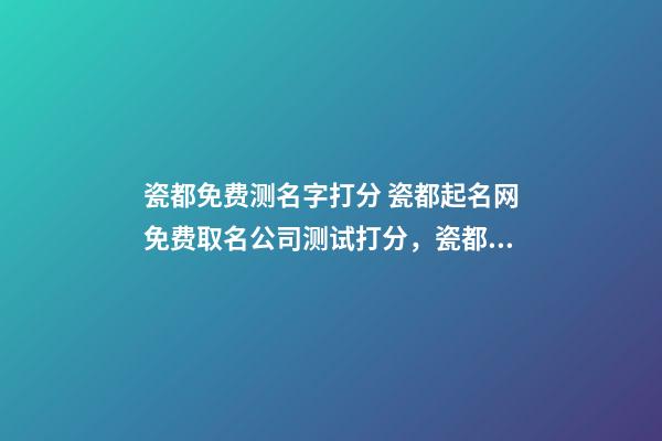 瓷都免费测名字打分 瓷都起名网免费取名公司测试打分，瓷都取名网好不好